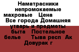 Наматрасники непромокаемые махровые › Цена ­ 1 900 - Все города Домашняя утварь и предметы быта » Постельное белье   . Тыва респ.,Ак-Довурак г.